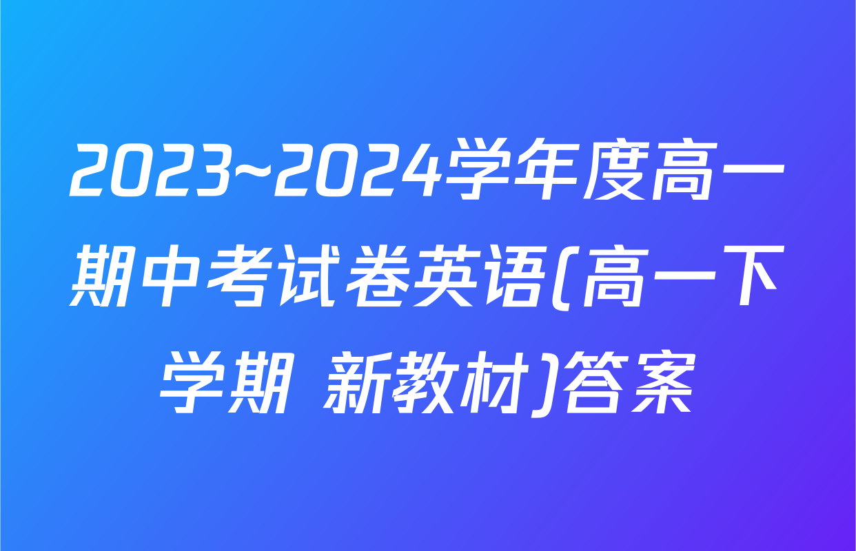 2023~2024学年度高一期中考试卷英语(高一下学期 新教材)答案