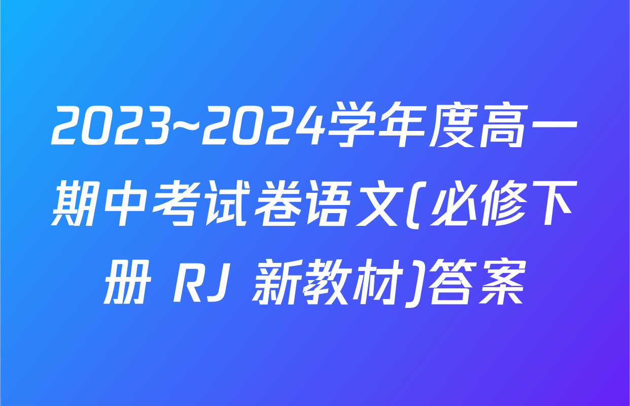2023~2024学年度高一期中考试卷语文(必修下册 RJ 新教材)答案