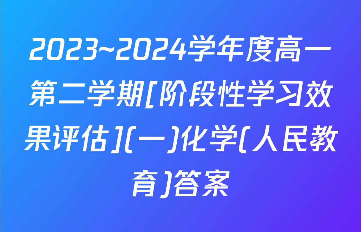 2023~2024学年度高一第二学期[阶段性学习效果评估](一)化学(人民教育)答案
