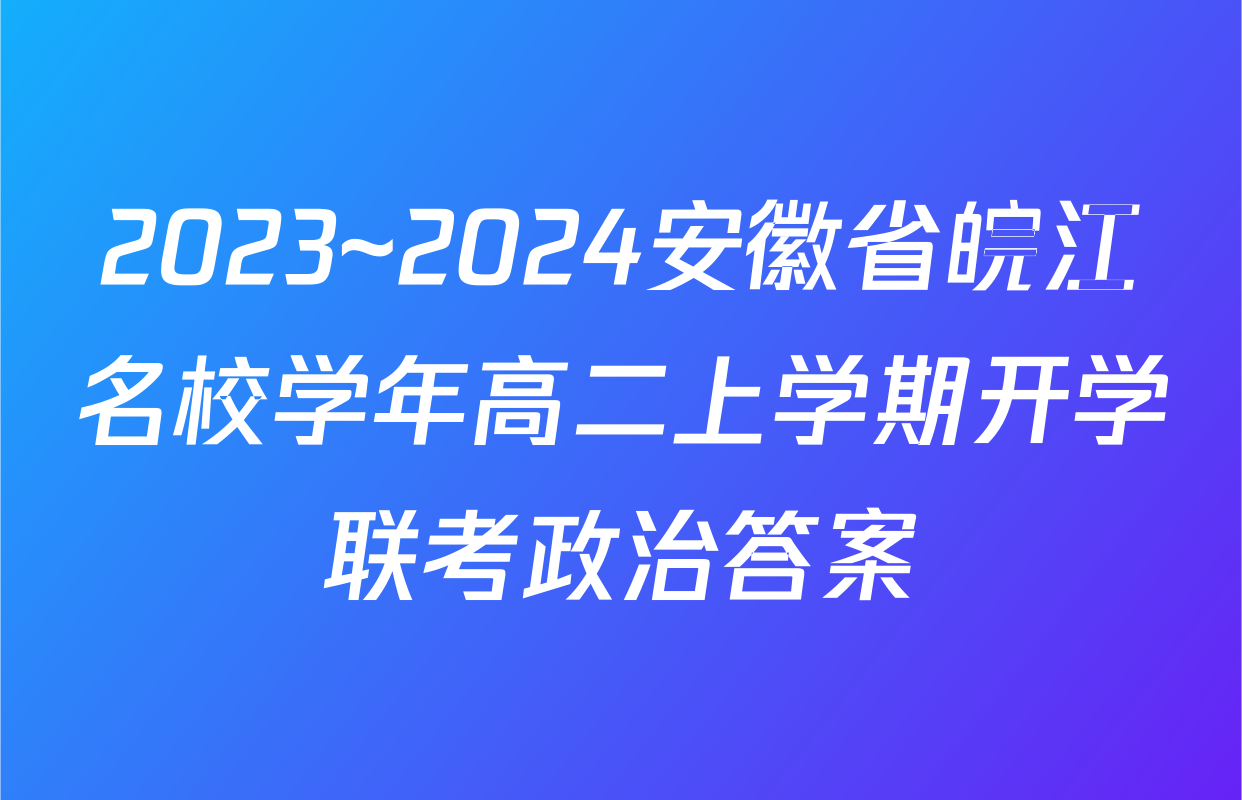 2023~2024安徽省皖江名校学年高二上学期开学联考政治答案