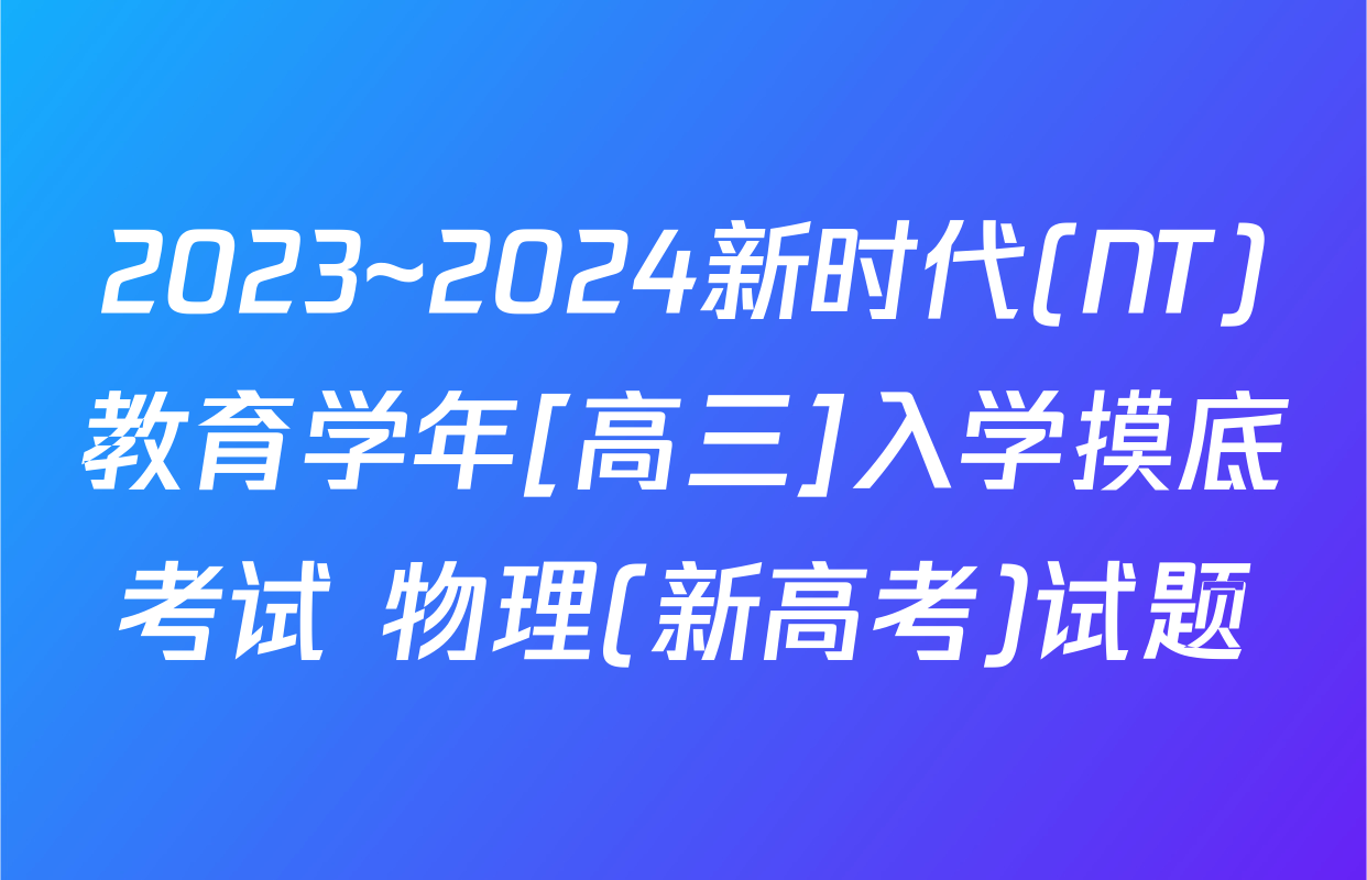 2023~2024新时代(NT)教育学年[高三]入学摸底考试 物理(新高考)试题