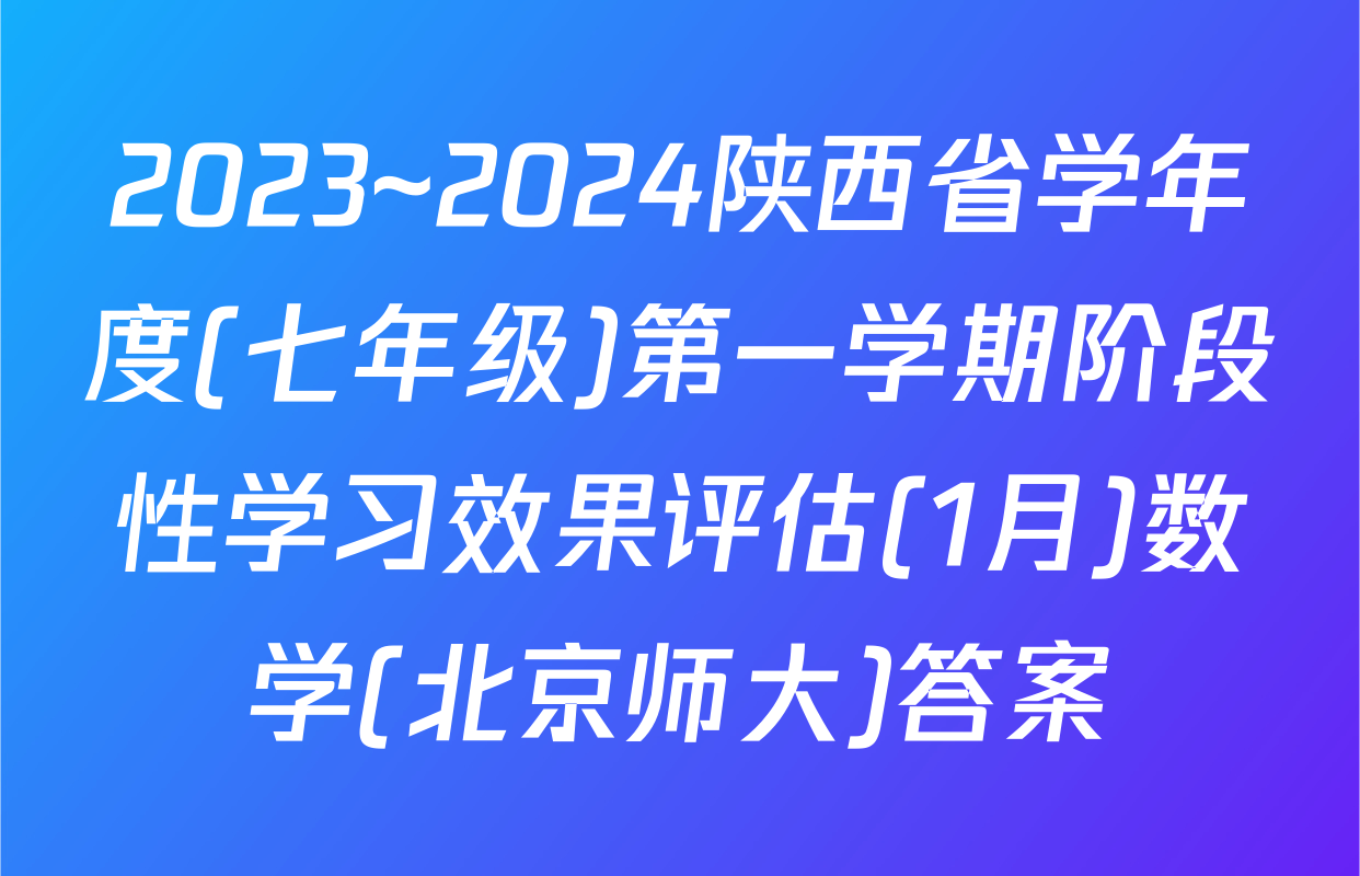 2023~2024陕西省学年度(七年级)第一学期阶段性学习效果评估(1月)数学(北京师大)答案