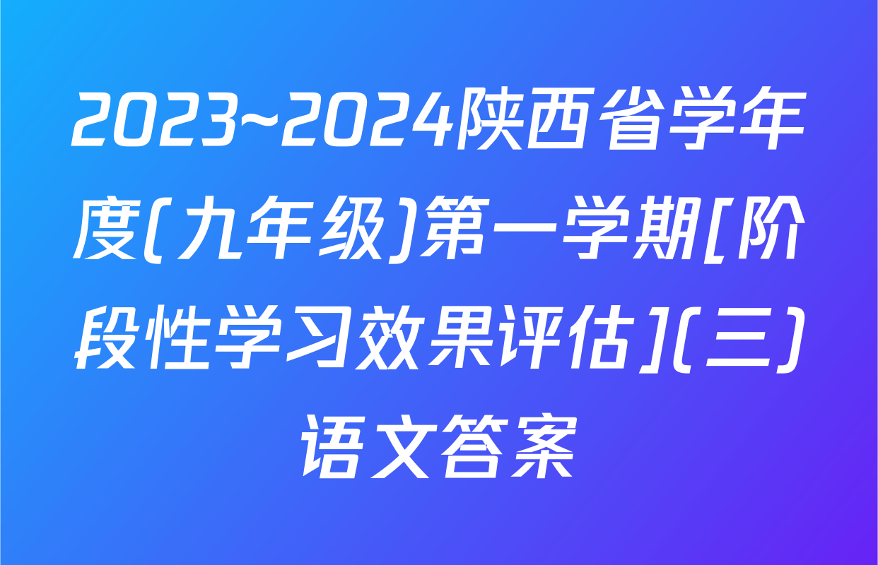 2023~2024陕西省学年度(九年级)第一学期[阶段性学习效果评估](三)语文答案