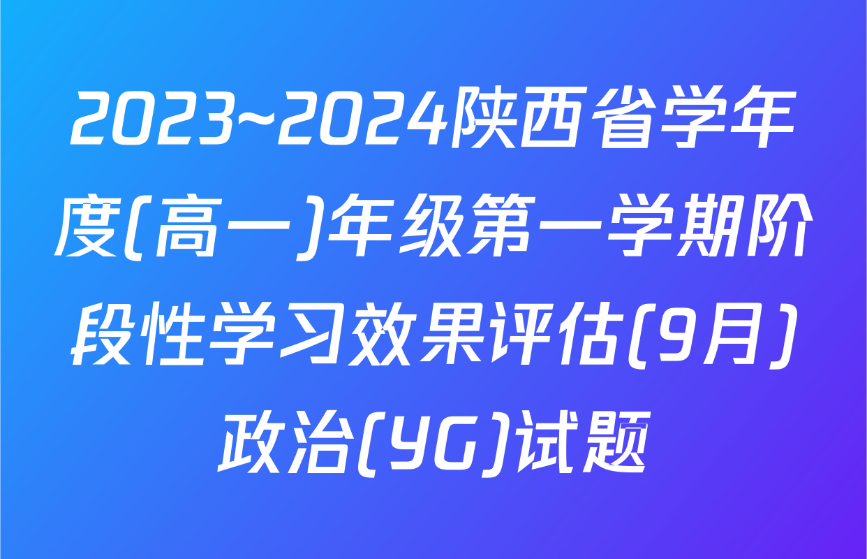 2023~2024陕西省学年度(高一)年级第一学期阶段性学习效果评估(9月)政治(YG)试题