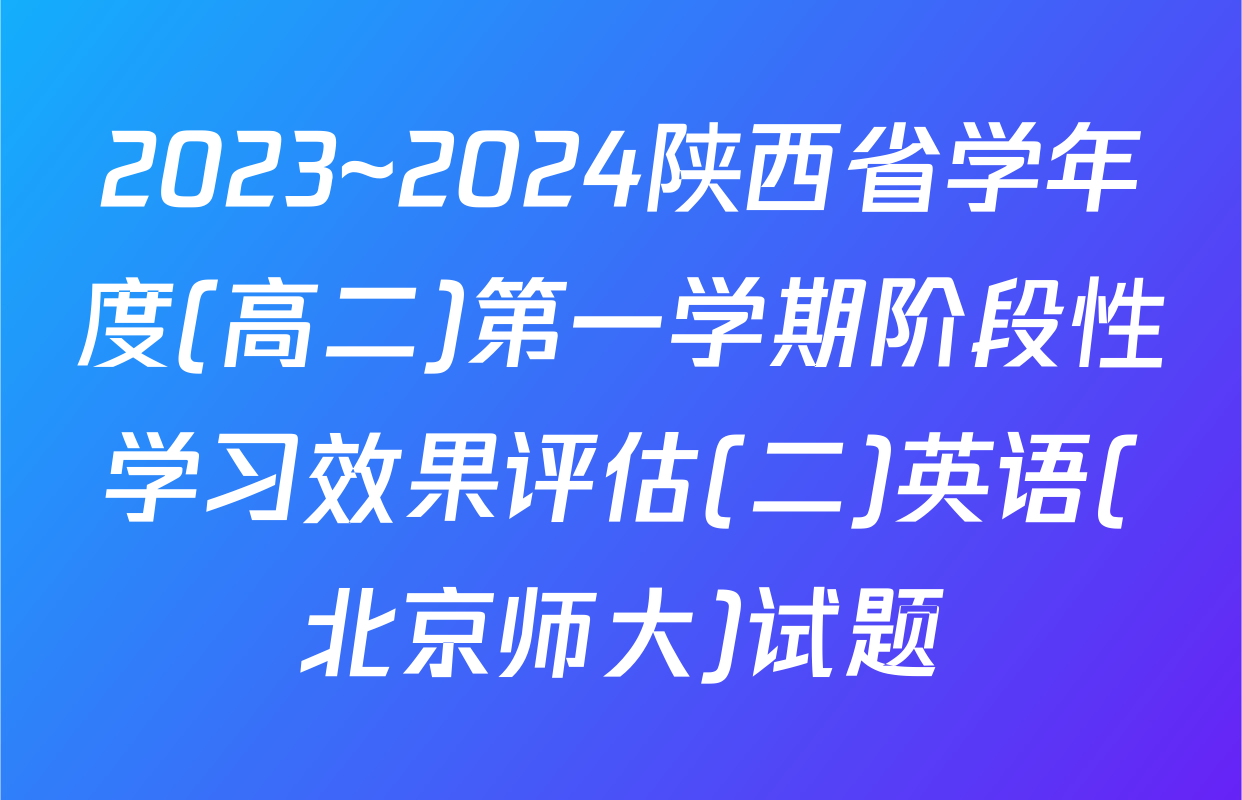 2023~2024陕西省学年度(高二)第一学期阶段性学习效果评估(二)英语(北京师大)试题
