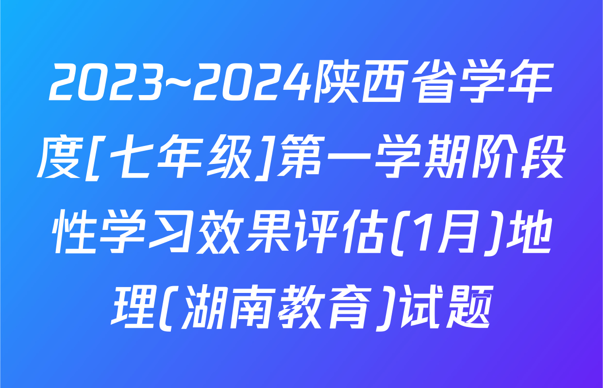 2023~2024陕西省学年度[七年级]第一学期阶段性学习效果评估(1月)地理(湖南教育)试题
