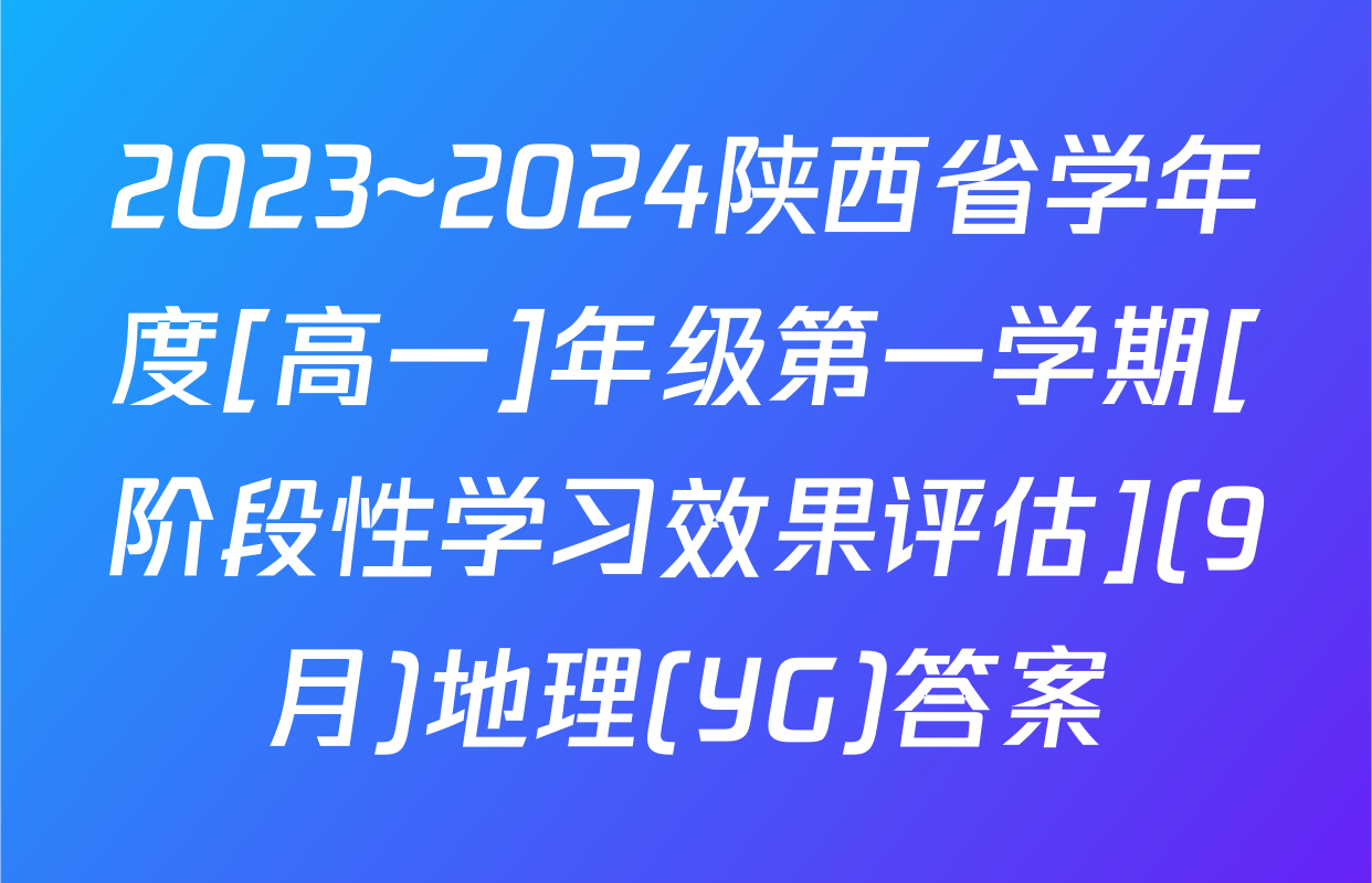 2023~2024陕西省学年度[高一]年级第一学期[阶段性学习效果评估](9月)地理(YG)答案