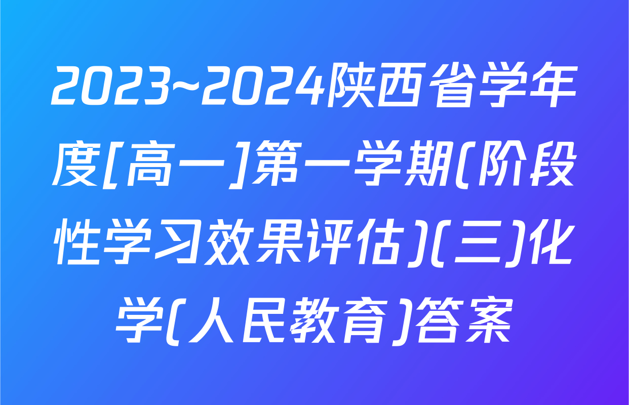 2023~2024陕西省学年度[高一]第一学期(阶段性学习效果评估)(三)化学(人民教育)答案