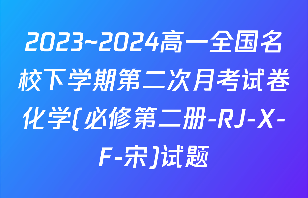 2023~2024高一全国名校下学期第二次月考试卷化学(必修第二册-RJ-X-F-宋)试题