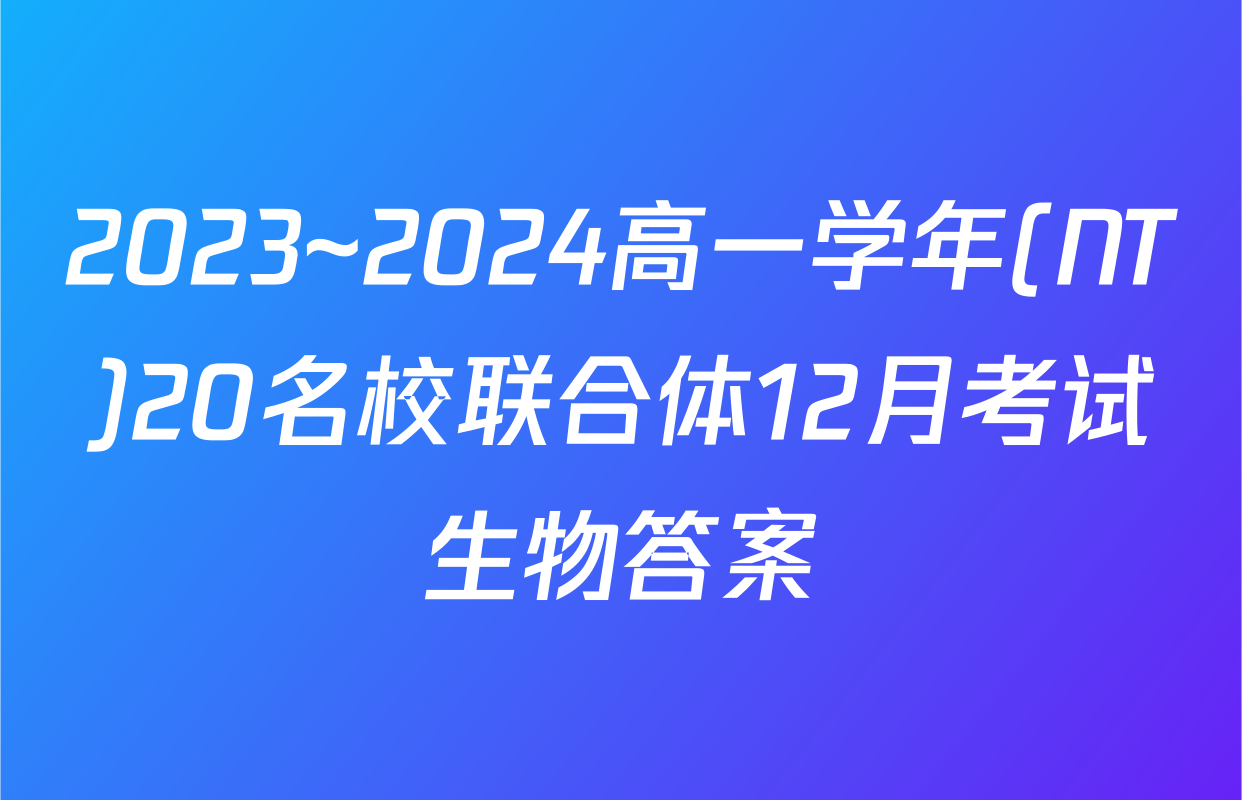 2023~2024高一学年(NT)20名校联合体12月考试生物答案