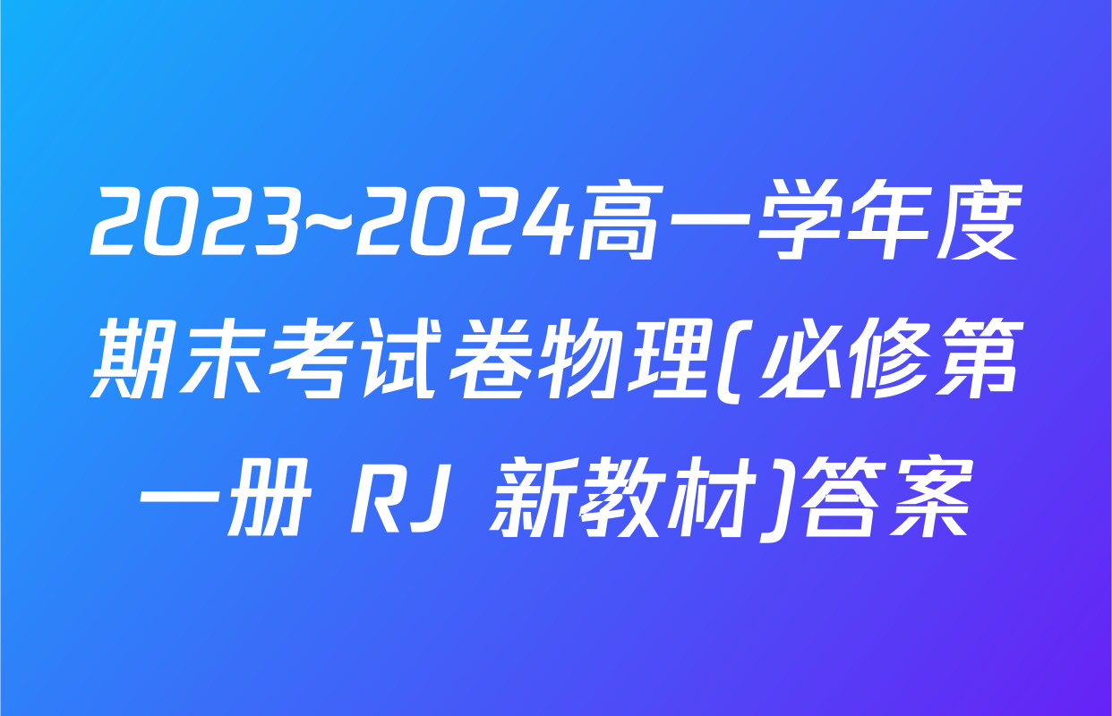 2023~2024高一学年度期末考试卷物理(必修第一册 RJ 新教材)答案