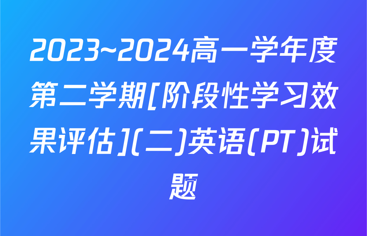 2023~2024高一学年度第二学期[阶段性学习效果评估](二)英语(PT)试题
