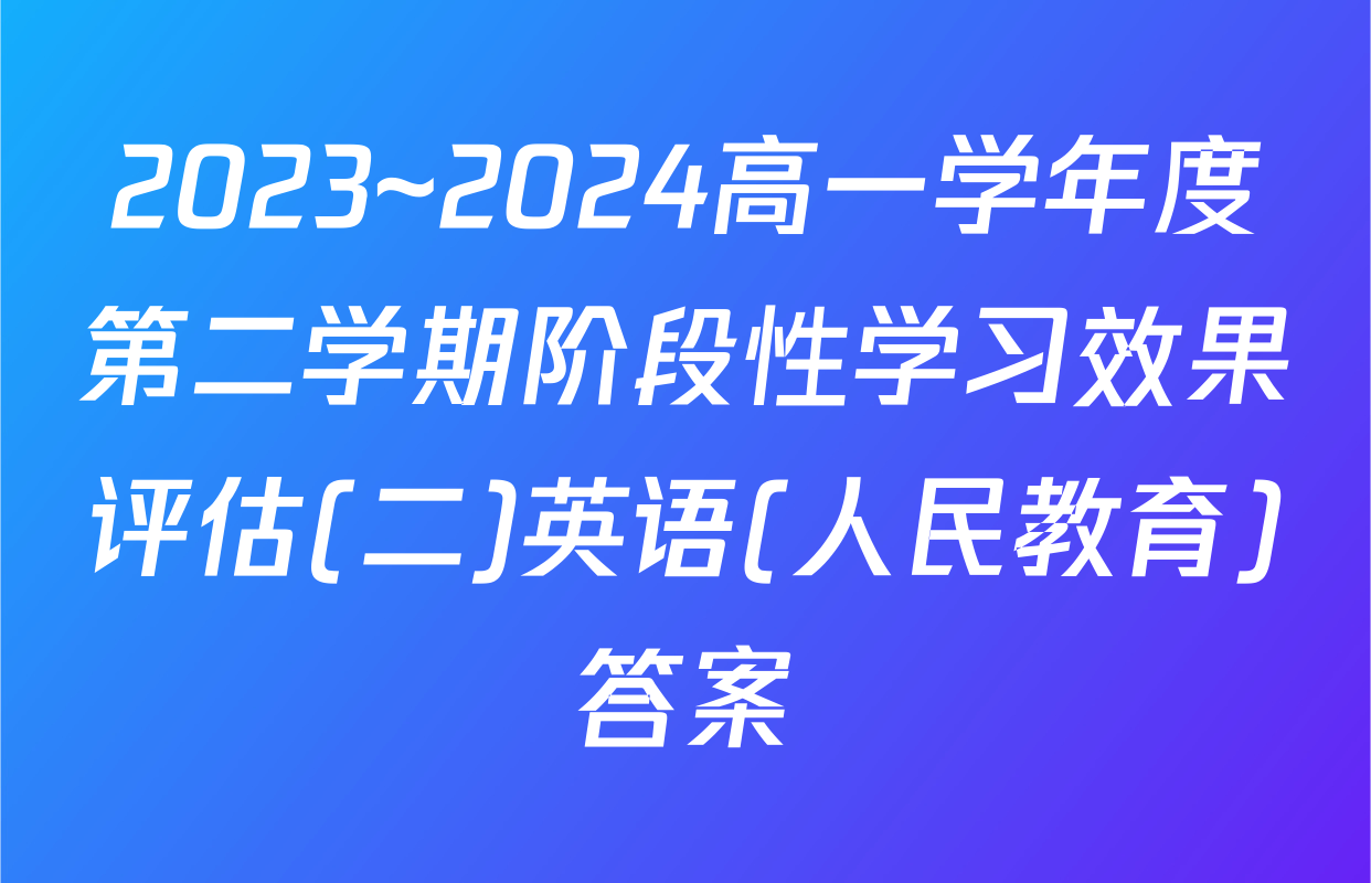 2023~2024高一学年度第二学期阶段性学习效果评估(二)英语(人民教育)答案