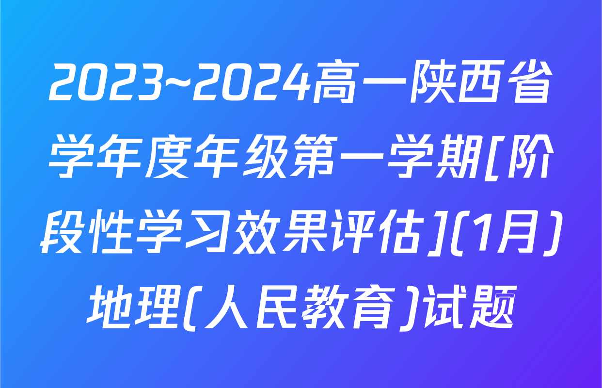 2023~2024高一陕西省学年度年级第一学期[阶段性学习效果评估](1月)地理(人民教育)试题