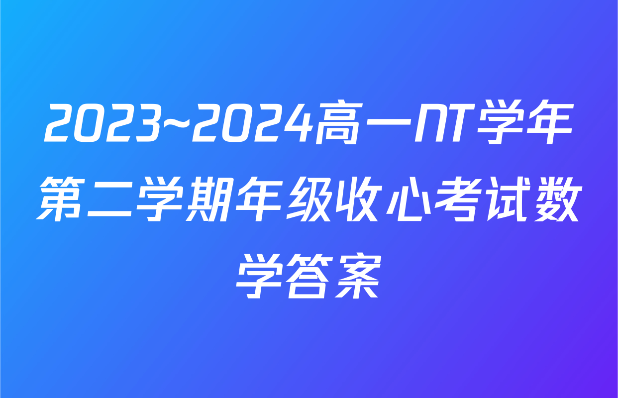 2023~2024高一NT学年第二学期年级收心考试数学答案