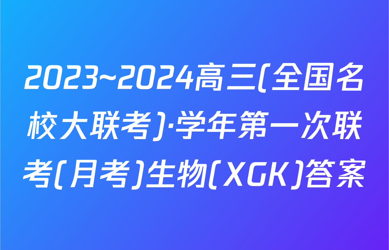 2023~2024高三(全国名校大联考)·学年第一次联考(月考)生物(XGK)答案