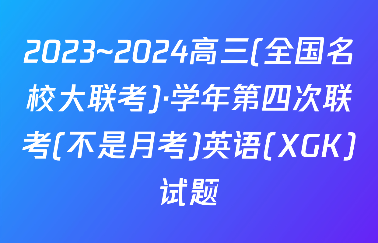 2023~2024高三(全国名校大联考)·学年第四次联考(不是月考)英语(XGK)试题