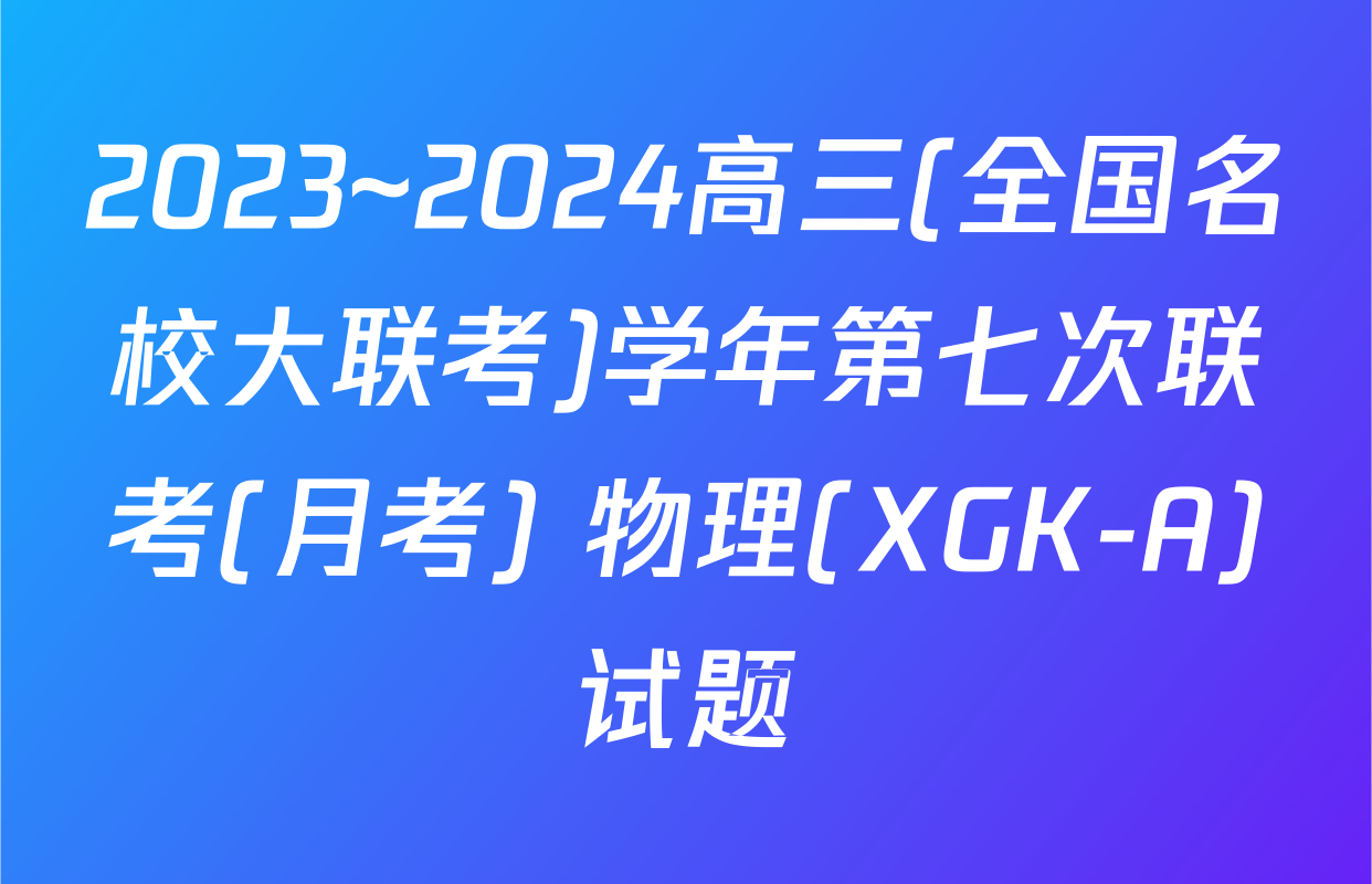 2023~2024高三(全国名校大联考)学年第七次联考(月考) 物理(XGK-A)试题