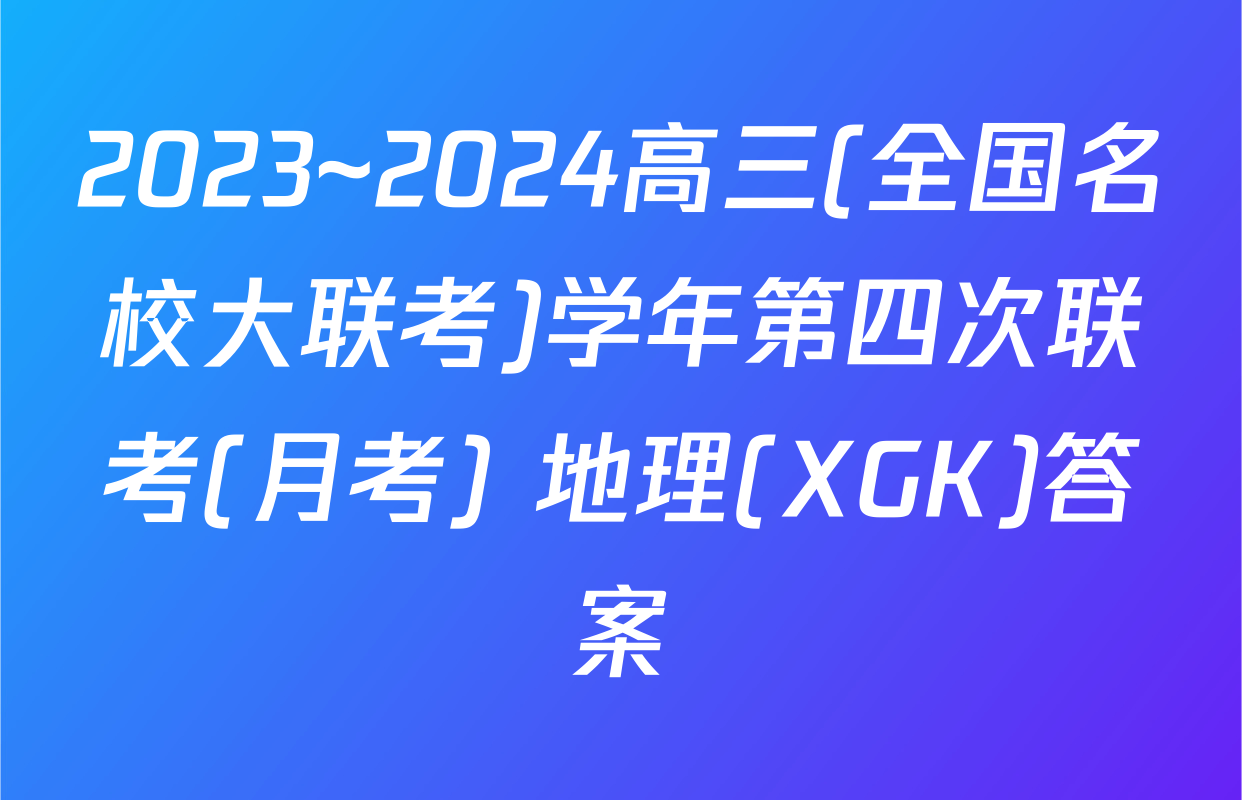 2023~2024高三(全国名校大联考)学年第四次联考(月考) 地理(XGK)答案