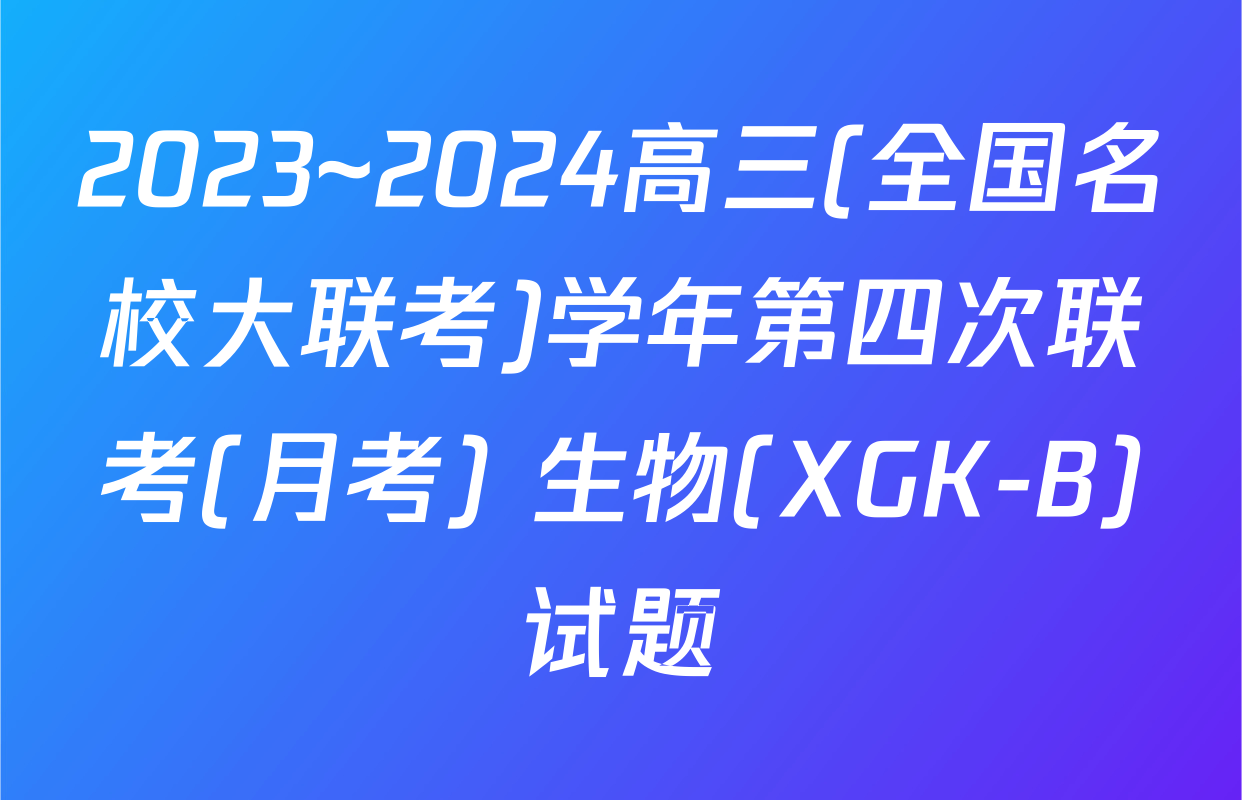 2023~2024高三(全国名校大联考)学年第四次联考(月考) 生物(XGK-B)试题