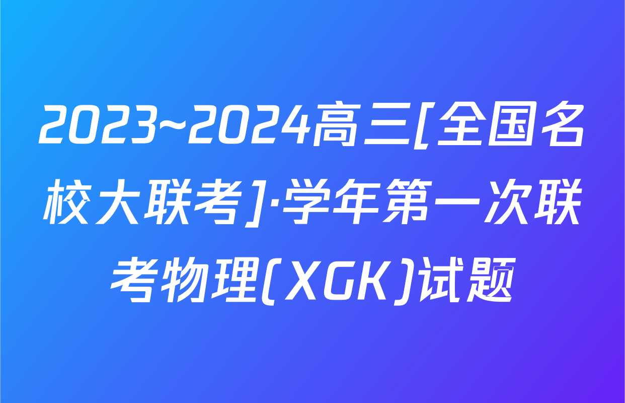 2023~2024高三[全国名校大联考]·学年第一次联考物理(XGK)试题