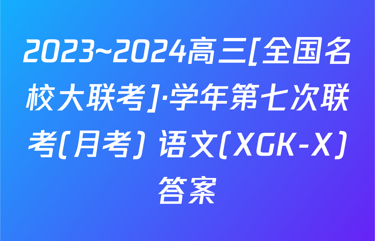 2023~2024高三[全国名校大联考]·学年第七次联考(月考) 语文(XGK-X)答案