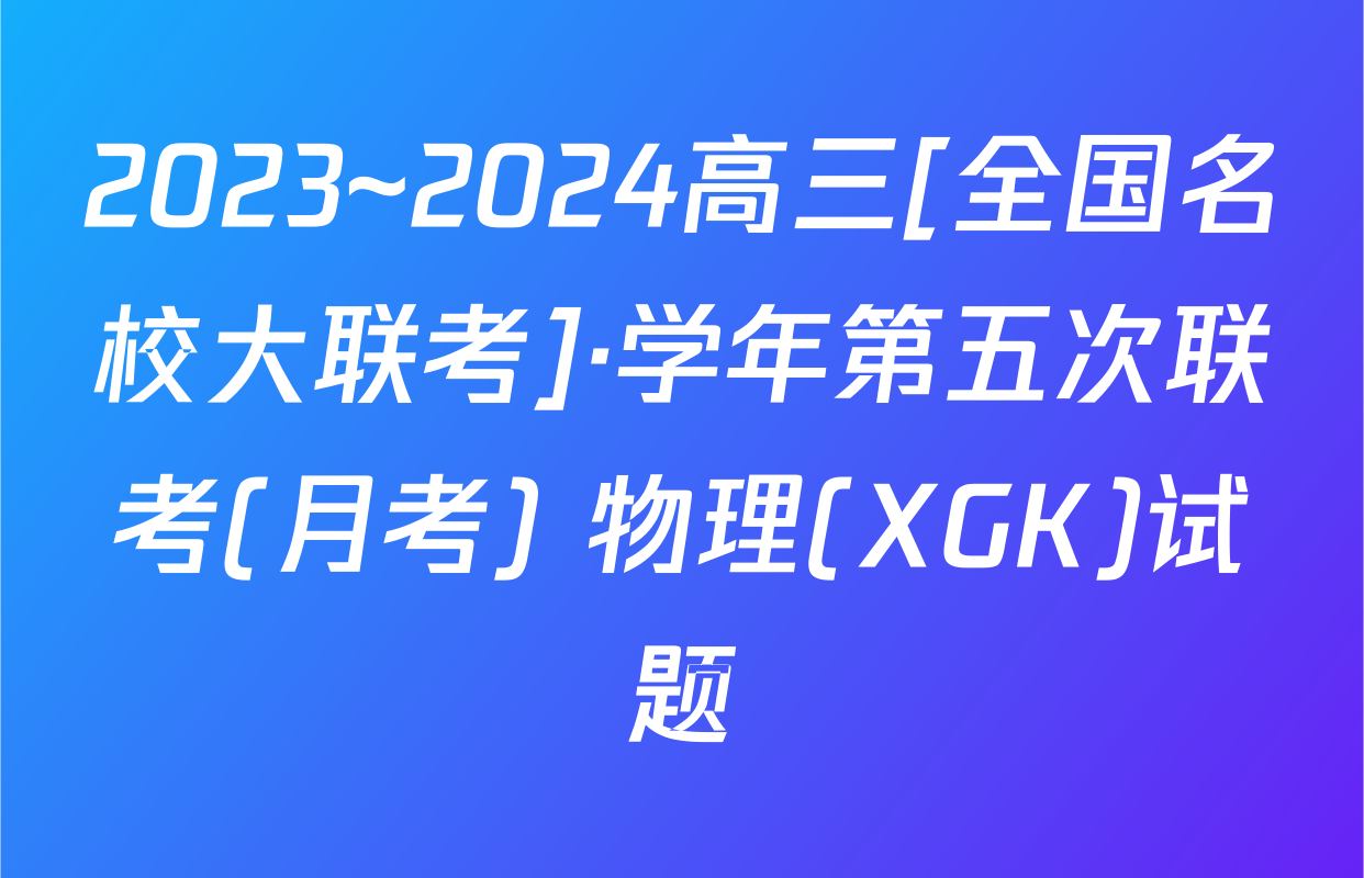 2023~2024高三[全国名校大联考]·学年第五次联考(月考) 物理(XGK)试题