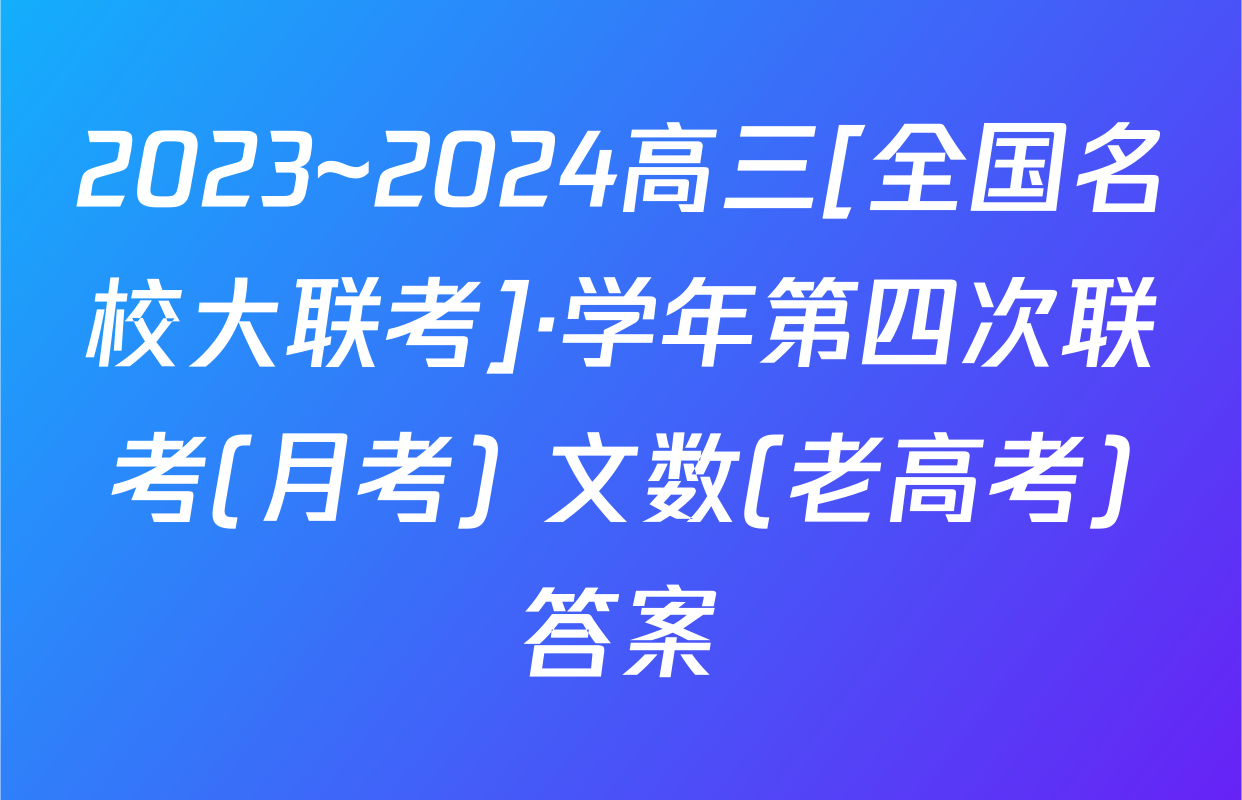 2023~2024高三[全国名校大联考]·学年第四次联考(月考) 文数(老高考)答案