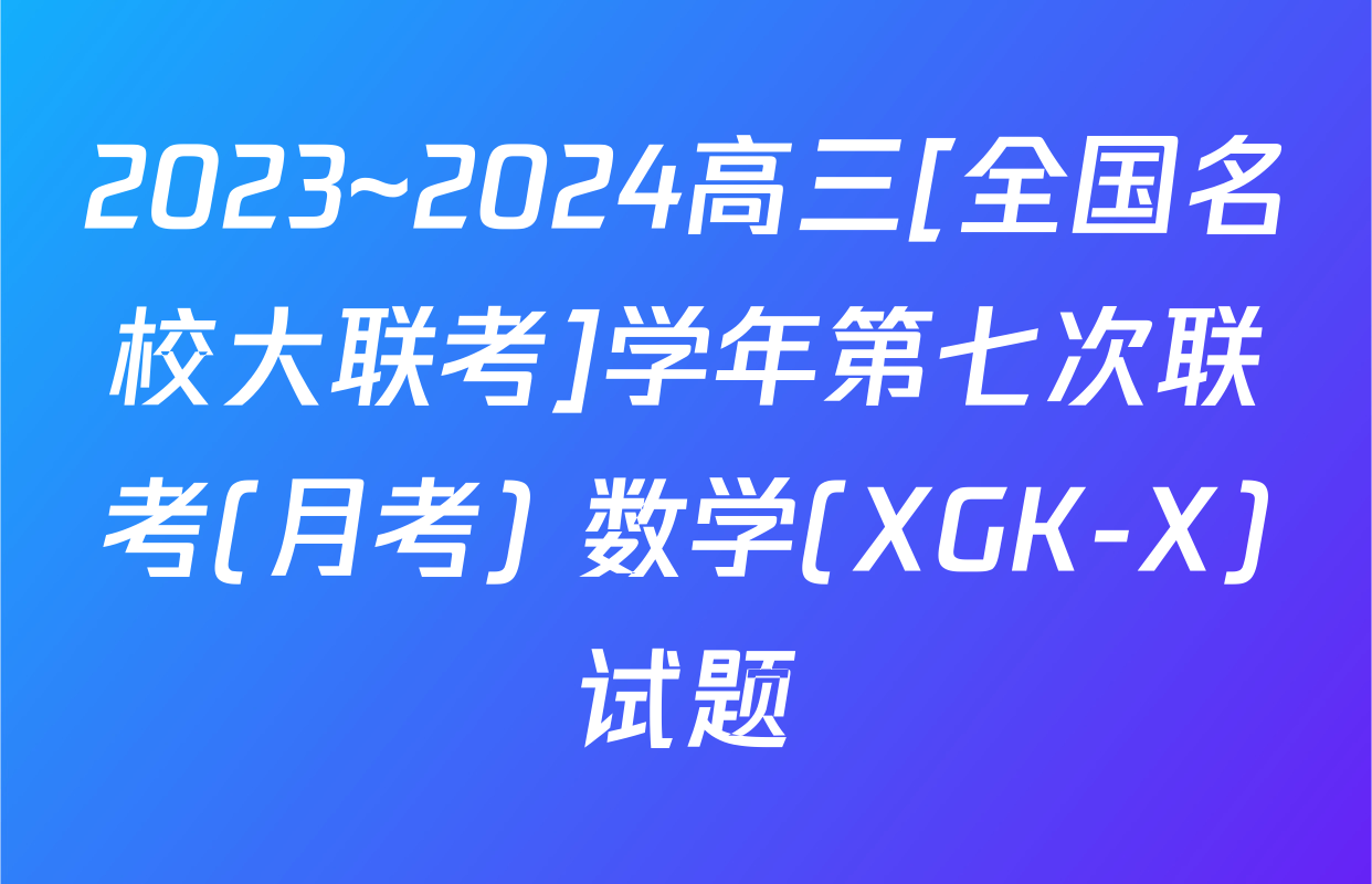 2023~2024高三[全国名校大联考]学年第七次联考(月考) 数学(XGK-X)试题