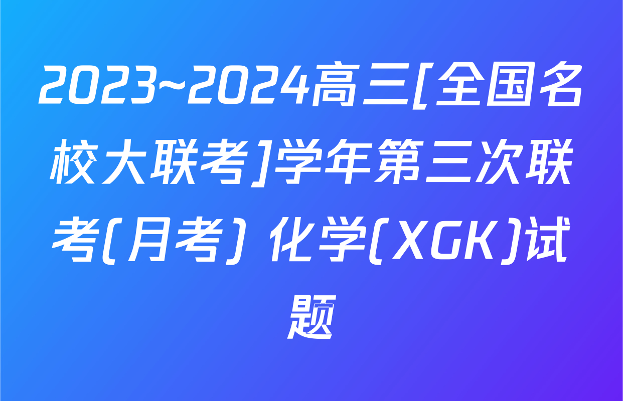 2023~2024高三[全国名校大联考]学年第三次联考(月考) 化学(XGK)试题