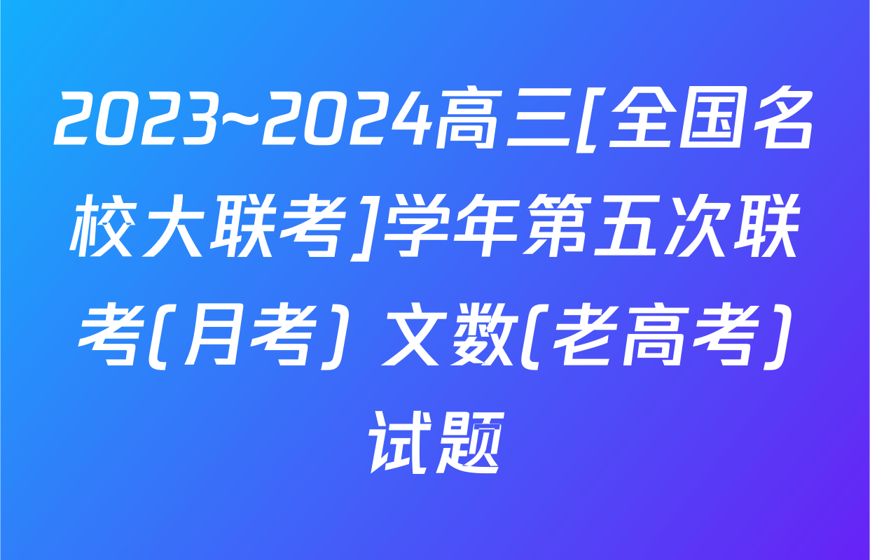 2023~2024高三[全国名校大联考]学年第五次联考(月考) 文数(老高考)试题