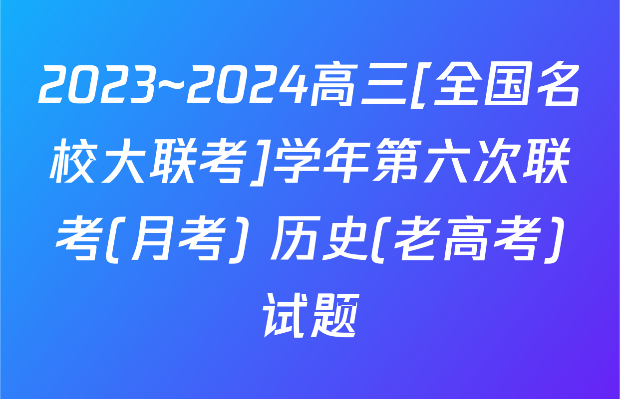 2023~2024高三[全国名校大联考]学年第六次联考(月考) 历史(老高考)试题