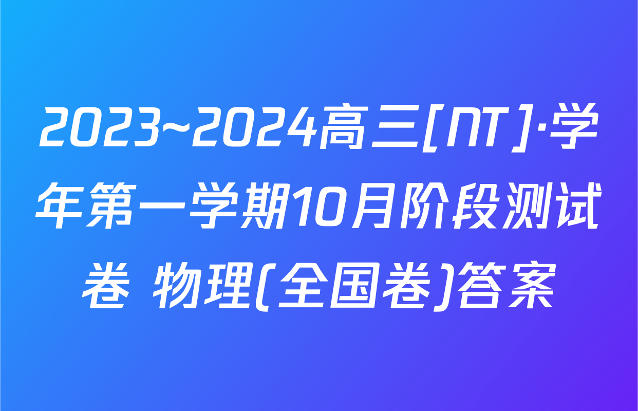 2023~2024高三[NT]·学年第一学期10月阶段测试卷 物理(全国卷)答案