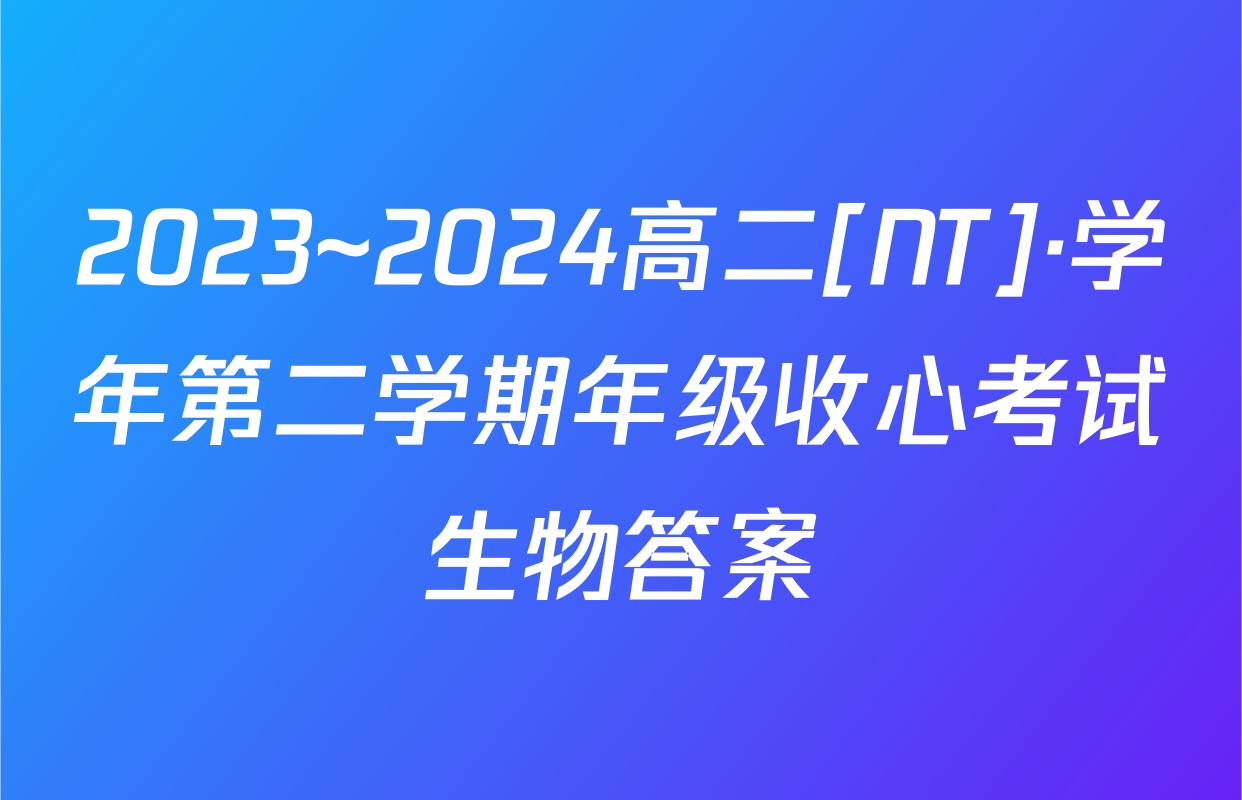2023~2024高二[NT]·学年第二学期年级收心考试生物答案