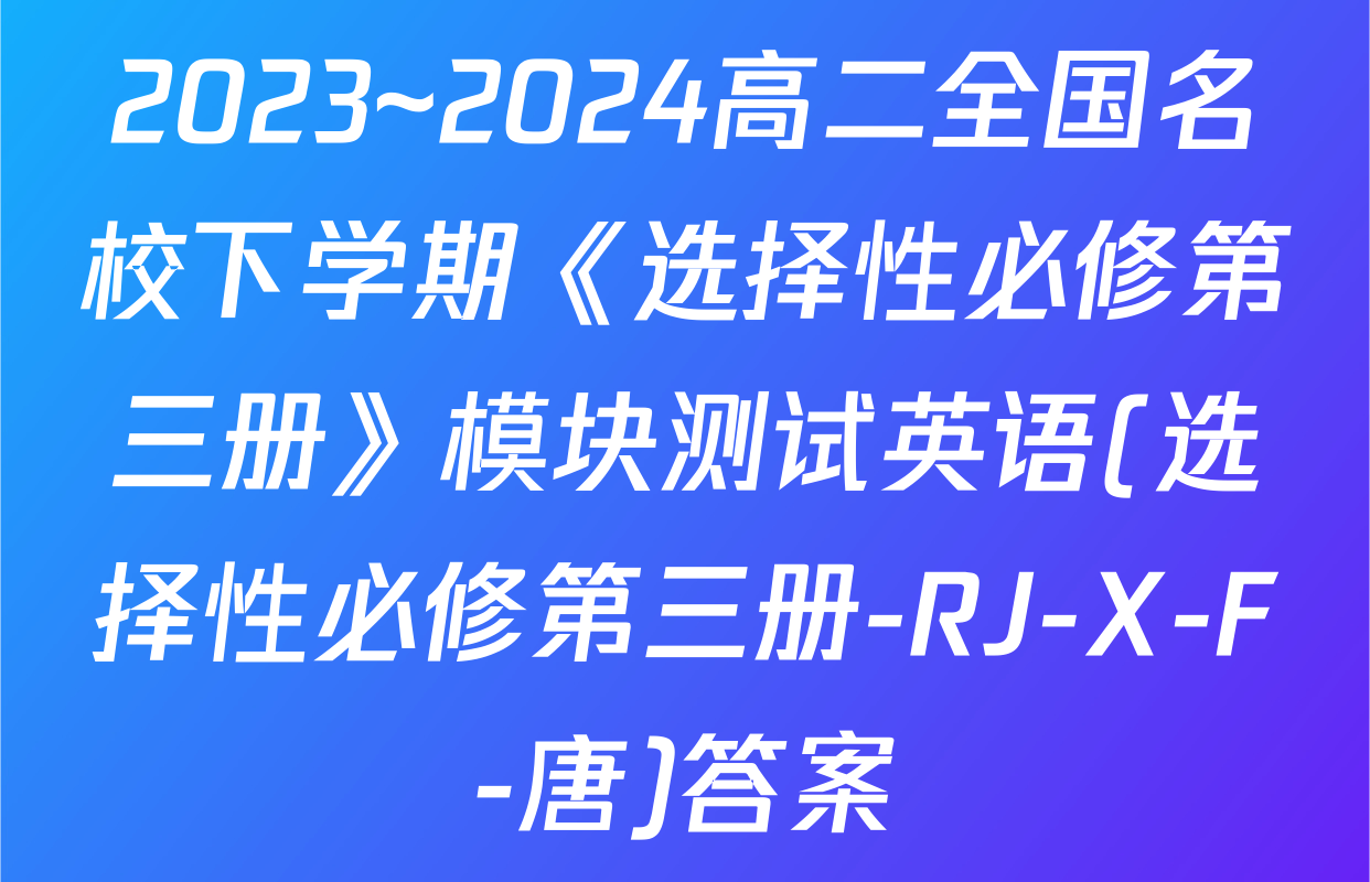 2023~2024高二全国名校下学期《选择性必修第三册》模块测试英语(选择性必修第三册-RJ-X-F-唐)答案