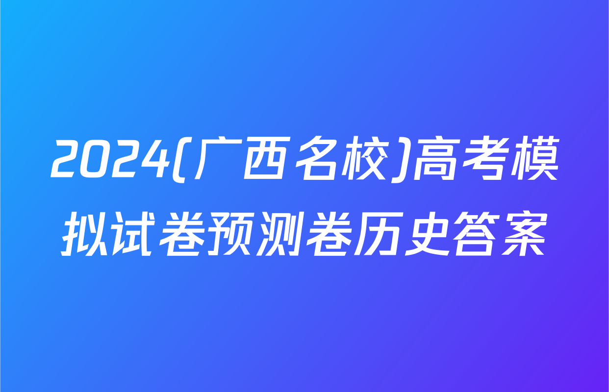 2024(广西名校)高考模拟试卷预测卷历史答案
