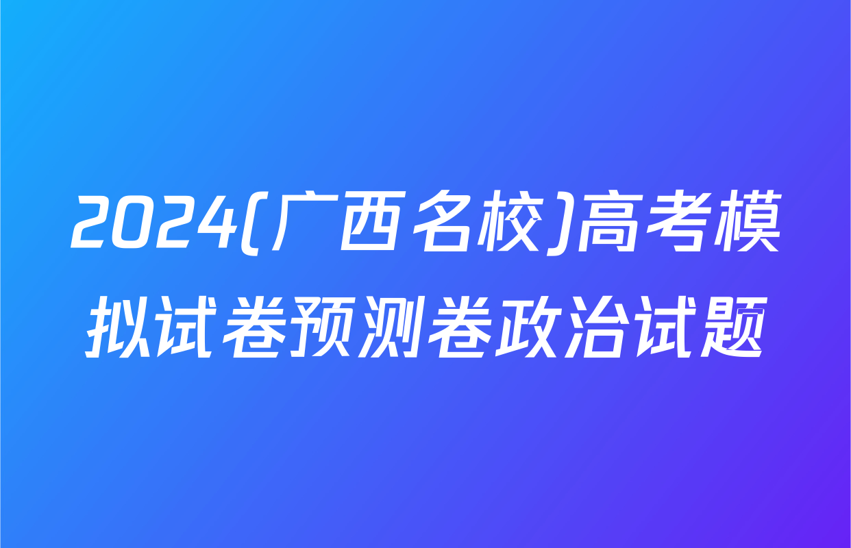 2024(广西名校)高考模拟试卷预测卷政治试题