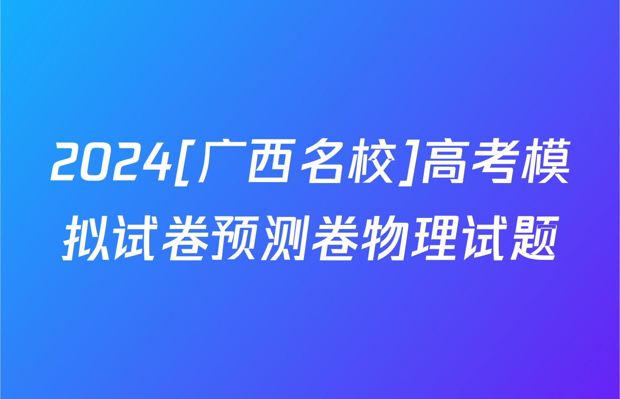 2024[广西名校]高考模拟试卷预测卷物理试题