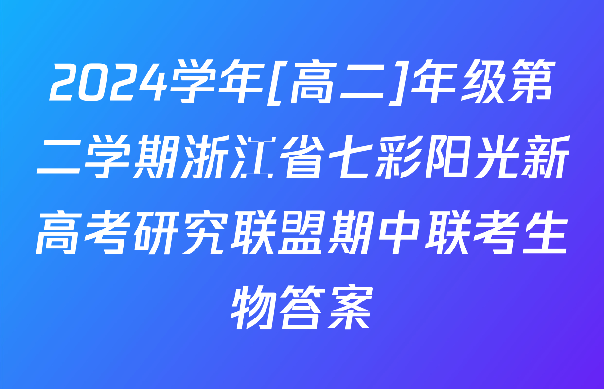 2024学年[高二]年级第二学期浙江省七彩阳光新高考研究联盟期中联考生物答案