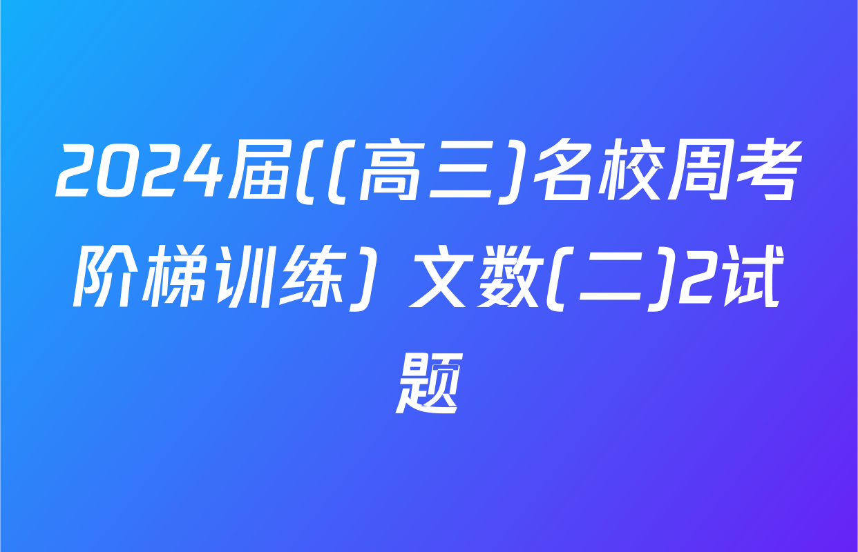 2024届((高三)名校周考阶梯训练) 文数(二)2试题