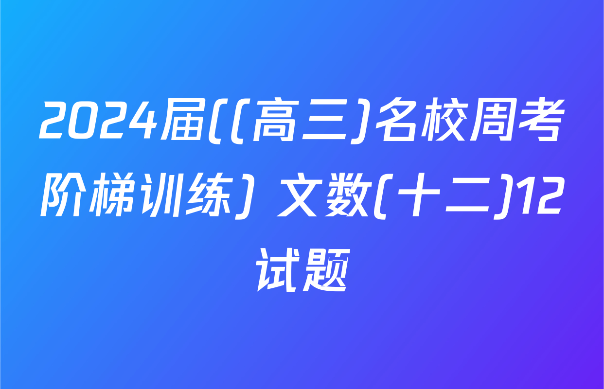 2024届((高三)名校周考阶梯训练) 文数(十二)12试题