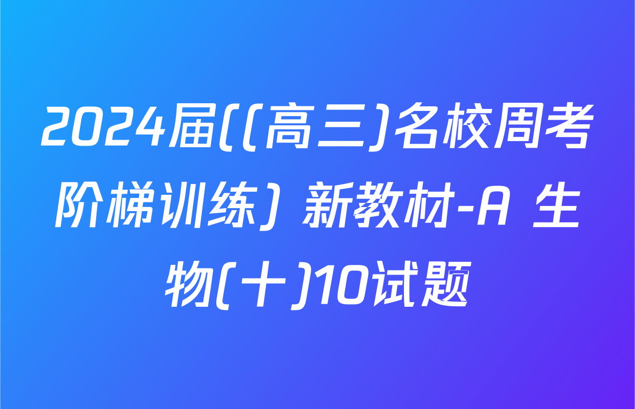 2024届((高三)名校周考阶梯训练) 新教材-A 生物(十)10试题