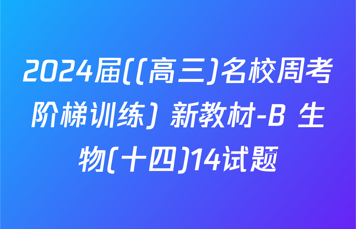 2024届((高三)名校周考阶梯训练) 新教材-B 生物(十四)14试题