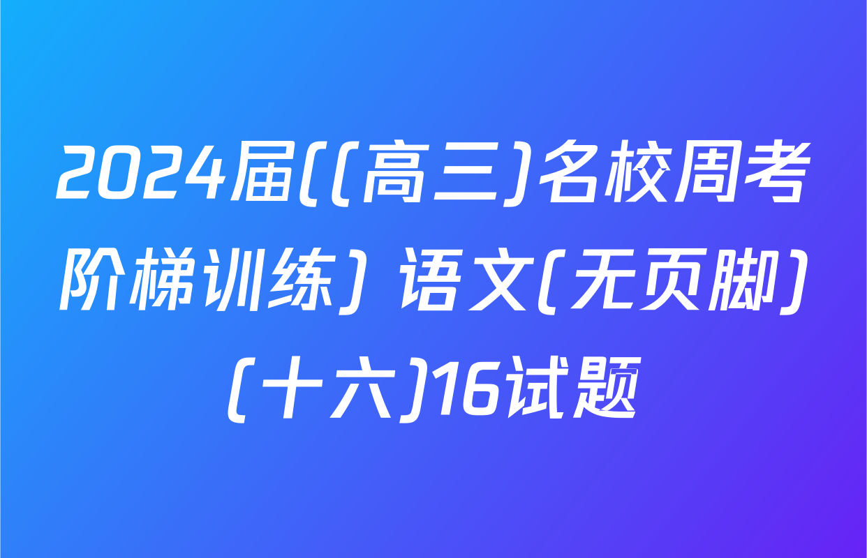 2024届((高三)名校周考阶梯训练) 语文(无页脚)(十六)16试题