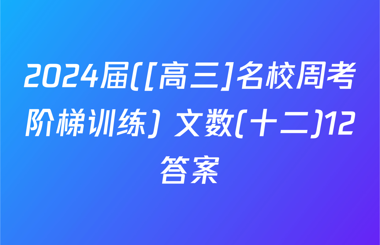 2024届([高三]名校周考阶梯训练) 文数(十二)12答案