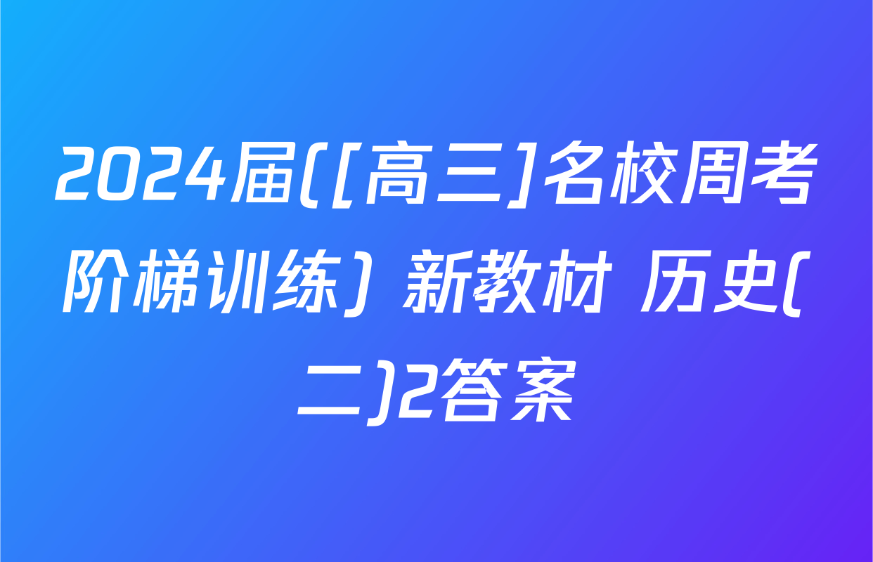 2024届([高三]名校周考阶梯训练) 新教材 历史(二)2答案