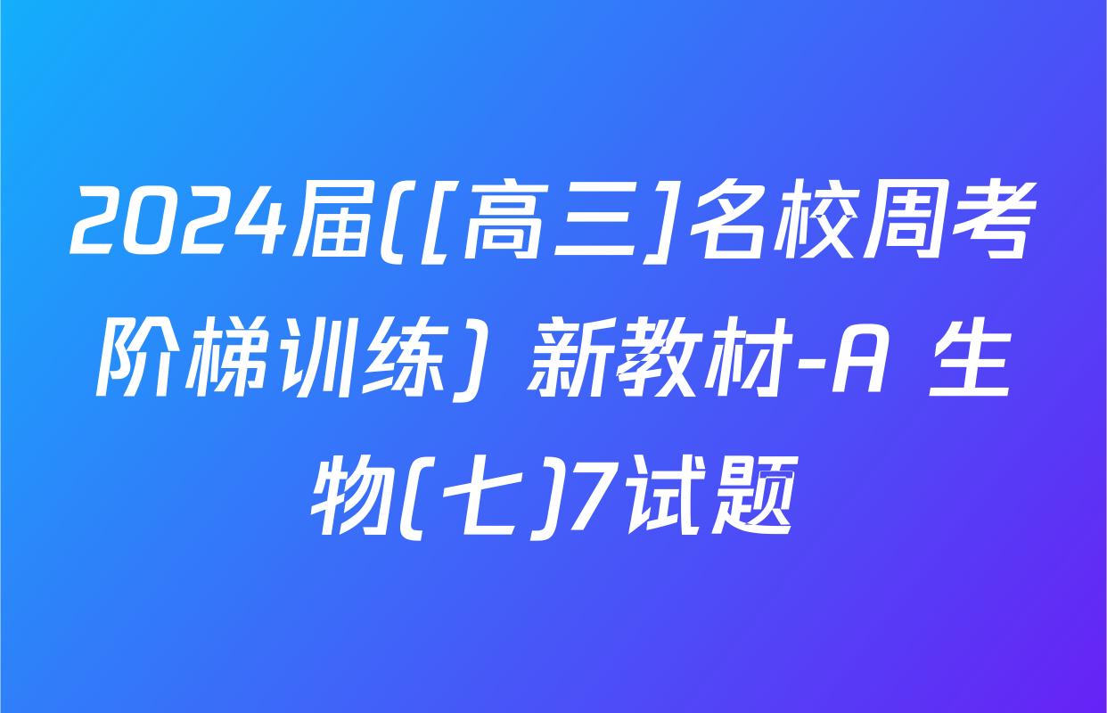 2024届([高三]名校周考阶梯训练) 新教材-A 生物(七)7试题