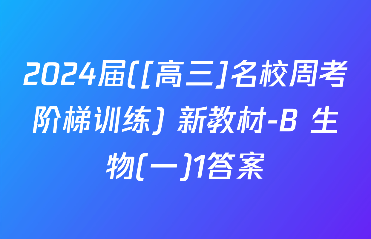 2024届([高三]名校周考阶梯训练) 新教材-B 生物(一)1答案