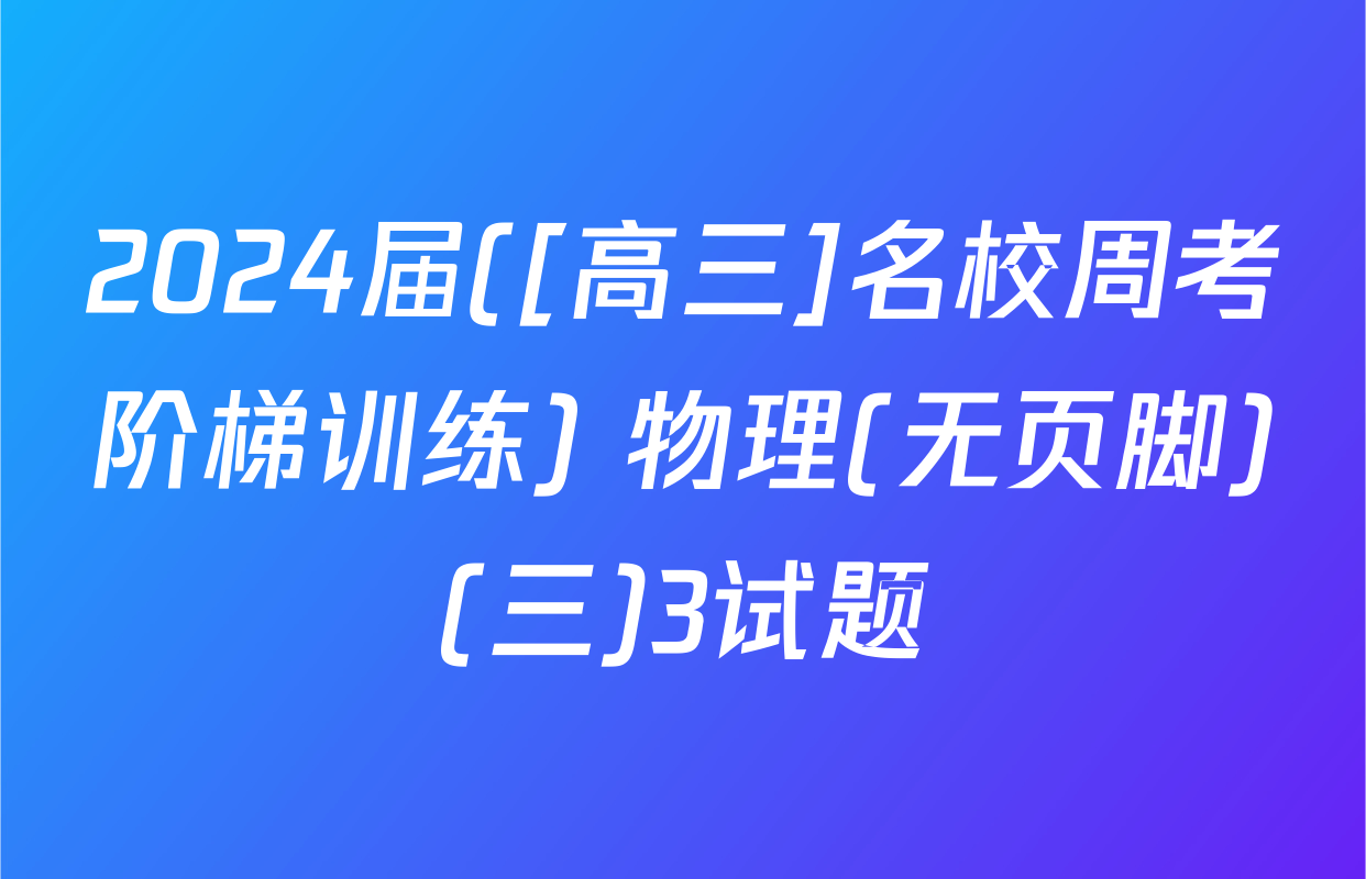 2024届([高三]名校周考阶梯训练) 物理(无页脚)(三)3试题