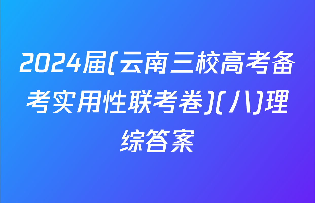 2024届(云南三校高考备考实用性联考卷)(八)理综答案
